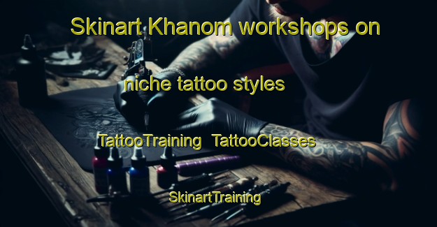 Skinart Khanom workshops on niche tattoo styles | TattooTraining | TattooClasses | SkinartTraining-Thailand