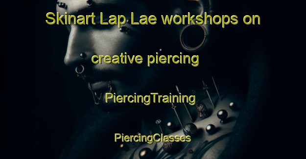 Skinart Lap Lae workshops on creative piercing | #PiercingTraining #PiercingClasses #SkinartTraining-Thailand