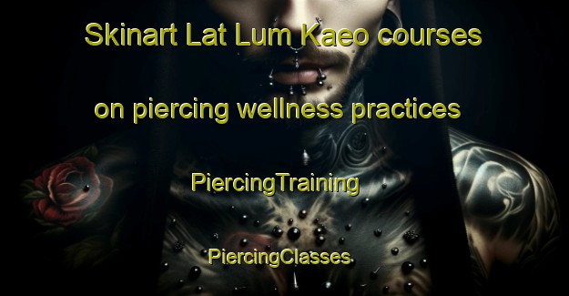 Skinart Lat Lum Kaeo courses on piercing wellness practices | PiercingTraining | PiercingClasses | SkinartTraining-Thailand