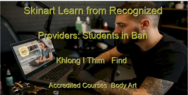 Skinart Learn from Recognized Providers: Students in Ban Khlong I Thim - Find Accredited Courses | Body Art Qualification Authority | BAQA-Thailand