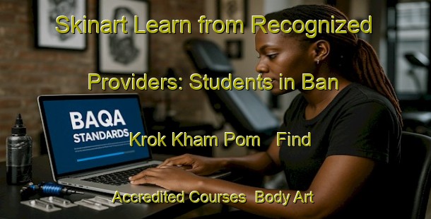 Skinart Learn from Recognized Providers: Students in Ban Krok Kham Pom - Find Accredited Courses | Body Art Qualification Authority | BAQA-Thailand