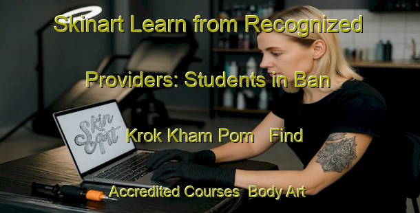 Skinart Learn from Recognized Providers: Students in Ban Krok Kham Pom - Find Accredited Courses | Body Art Qualification Authority | BAQA-Thailand