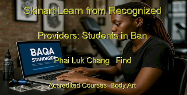 Skinart Learn from Recognized Providers: Students in Ban Phai Luk Chang - Find Accredited Courses | Body Art Qualification Authority | BAQA-Thailand