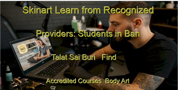 Skinart Learn from Recognized Providers: Students in Ban Talat Sai Buri - Find Accredited Courses | Body Art Qualification Authority | BAQA-Thailand