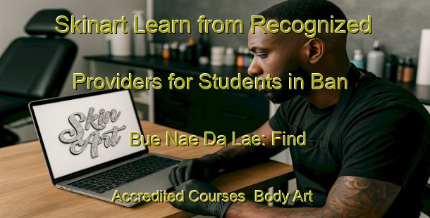 Skinart Learn from Recognized Providers for Students in Ban Bue Nae Da Lae: Find Accredited Courses | Body Art Qualification Authority | BAQA-Thailand