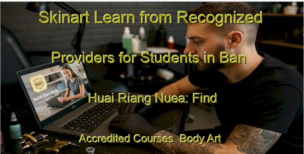 Skinart Learn from Recognized Providers for Students in Ban Huai Riang Nuea: Find Accredited Courses | Body Art Qualification Authority | BAQA-Thailand