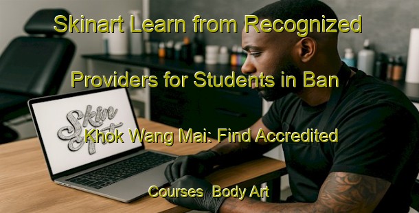 Skinart Learn from Recognized Providers for Students in Ban Khok Wang Mai: Find Accredited Courses | Body Art Qualification Authority | BAQA-Thailand