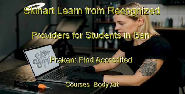 Skinart Learn from Recognized Providers for Students in Ban Prakan: Find Accredited Courses | Body Art Qualification Authority | BAQA-Thailand