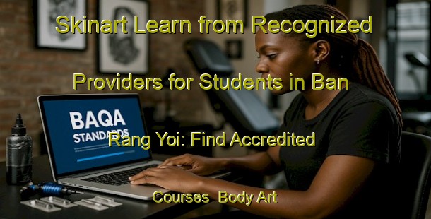 Skinart Learn from Recognized Providers for Students in Ban Rang Yoi: Find Accredited Courses | Body Art Qualification Authority | BAQA-Thailand