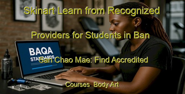 Skinart Learn from Recognized Providers for Students in Ban San Chao Mae: Find Accredited Courses | Body Art Qualification Authority | BAQA-Thailand