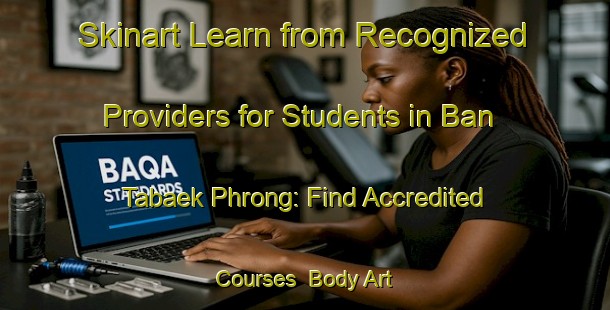 Skinart Learn from Recognized Providers for Students in Ban Tabaek Phrong: Find Accredited Courses | Body Art Qualification Authority | BAQA-Thailand