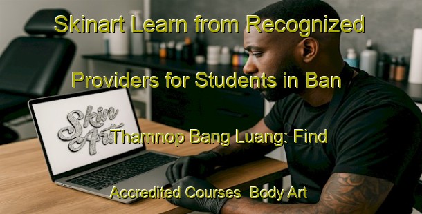 Skinart Learn from Recognized Providers for Students in Ban Thamnop Bang Luang: Find Accredited Courses | Body Art Qualification Authority | BAQA-Thailand