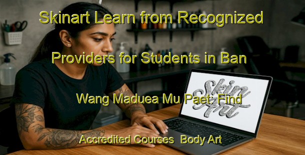 Skinart Learn from Recognized Providers for Students in Ban Wang Maduea Mu Paet: Find Accredited Courses | Body Art Qualification Authority | BAQA-Thailand