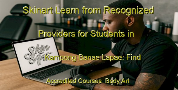 Skinart Learn from Recognized Providers for Students in Kampong Banae Lapae: Find Accredited Courses | Body Art Qualification Authority | BAQA-Thailand