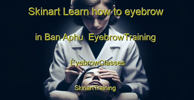 Skinart Learn how to eyebrow in Ban Aphu | EyebrowTraining | EyebrowClasses | SkinartTraining-Thailand