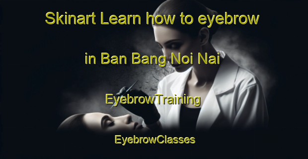 Skinart Learn how to eyebrow in Ban Bang Noi Nai | EyebrowTraining | EyebrowClasses | SkinartTraining-Thailand