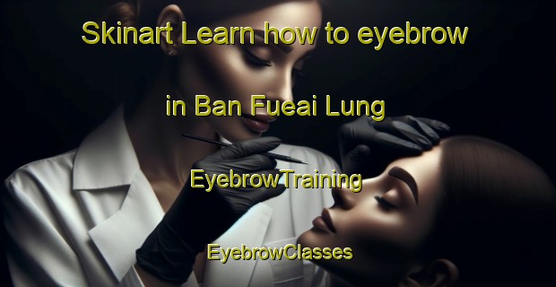 Skinart Learn how to eyebrow in Ban Fueai Lung | EyebrowTraining | EyebrowClasses | SkinartTraining-Thailand