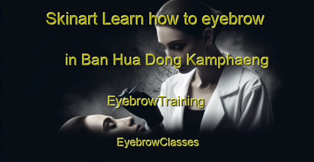 Skinart Learn how to eyebrow in Ban Hua Dong Kamphaeng | EyebrowTraining | EyebrowClasses | SkinartTraining-Thailand