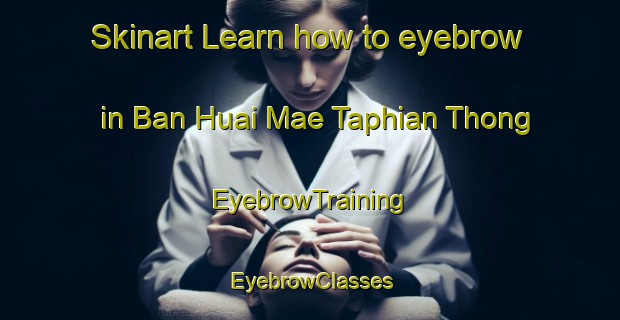 Skinart Learn how to eyebrow in Ban Huai Mae Taphian Thong | EyebrowTraining | EyebrowClasses | SkinartTraining-Thailand