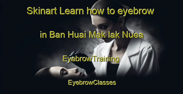 Skinart Learn how to eyebrow in Ban Huai Mak Iak Nuea | EyebrowTraining | EyebrowClasses | SkinartTraining-Thailand