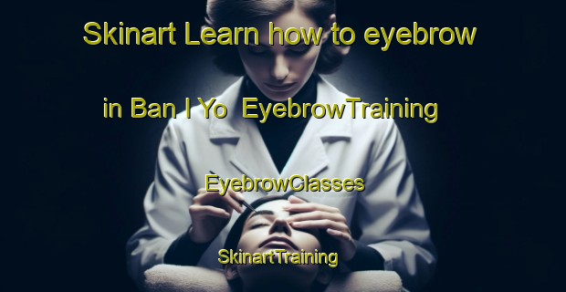 Skinart Learn how to eyebrow in Ban I Yo | EyebrowTraining | EyebrowClasses | SkinartTraining-Thailand