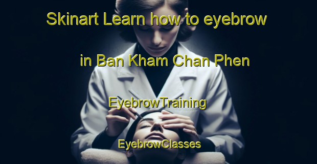 Skinart Learn how to eyebrow in Ban Kham Chan Phen | EyebrowTraining | EyebrowClasses | SkinartTraining-Thailand