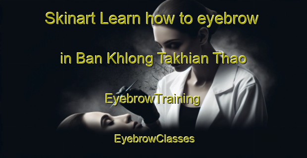 Skinart Learn how to eyebrow in Ban Khlong Takhian Thao | EyebrowTraining | EyebrowClasses | SkinartTraining-Thailand
