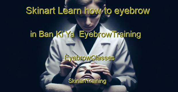 Skinart Learn how to eyebrow in Ban Ki Ya | EyebrowTraining | EyebrowClasses | SkinartTraining-Thailand