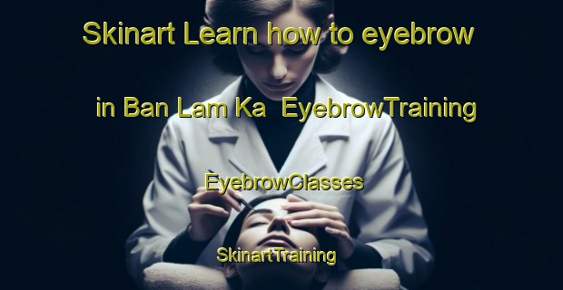 Skinart Learn how to eyebrow in Ban Lam Ka | EyebrowTraining | EyebrowClasses | SkinartTraining-Thailand