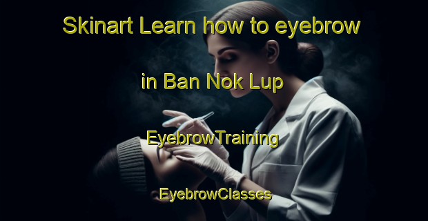 Skinart Learn how to eyebrow in Ban Nok Lup | EyebrowTraining | EyebrowClasses | SkinartTraining-Thailand