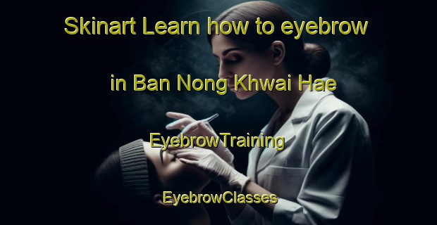 Skinart Learn how to eyebrow in Ban Nong Khwai Hae | EyebrowTraining | EyebrowClasses | SkinartTraining-Thailand