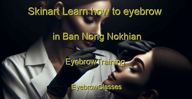 Skinart Learn how to eyebrow in Ban Nong Nokhian | EyebrowTraining | EyebrowClasses | SkinartTraining-Thailand