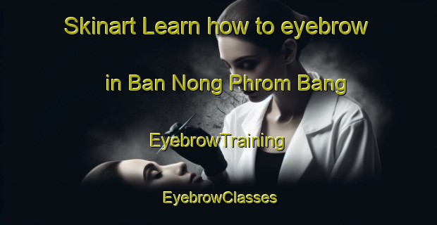 Skinart Learn how to eyebrow in Ban Nong Phrom Bang | EyebrowTraining | EyebrowClasses | SkinartTraining-Thailand