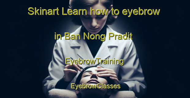 Skinart Learn how to eyebrow in Ban Nong Pradit | EyebrowTraining | EyebrowClasses | SkinartTraining-Thailand