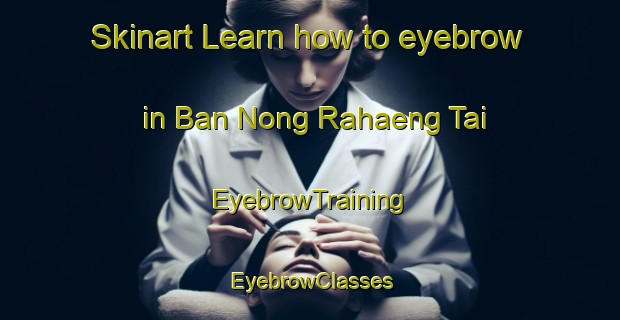 Skinart Learn how to eyebrow in Ban Nong Rahaeng Tai | EyebrowTraining | EyebrowClasses | SkinartTraining-Thailand