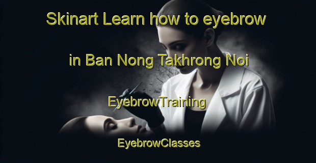 Skinart Learn how to eyebrow in Ban Nong Takhrong Noi | EyebrowTraining | EyebrowClasses | SkinartTraining-Thailand