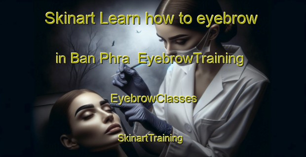 Skinart Learn how to eyebrow in Ban Phra | EyebrowTraining | EyebrowClasses | SkinartTraining-Thailand
