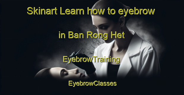 Skinart Learn how to eyebrow in Ban Rong Het | EyebrowTraining | EyebrowClasses | SkinartTraining-Thailand