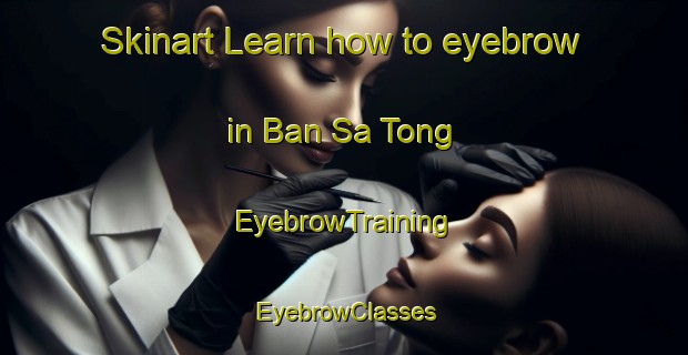 Skinart Learn how to eyebrow in Ban Sa Tong | EyebrowTraining | EyebrowClasses | SkinartTraining-Thailand