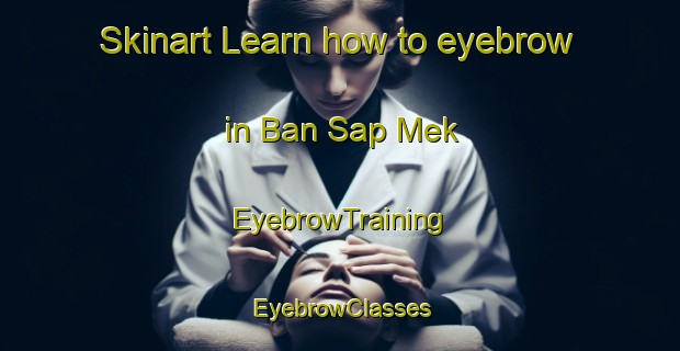 Skinart Learn how to eyebrow in Ban Sap Mek | EyebrowTraining | EyebrowClasses | SkinartTraining-Thailand