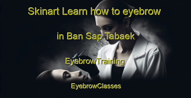 Skinart Learn how to eyebrow in Ban Sap Tabaek | EyebrowTraining | EyebrowClasses | SkinartTraining-Thailand
