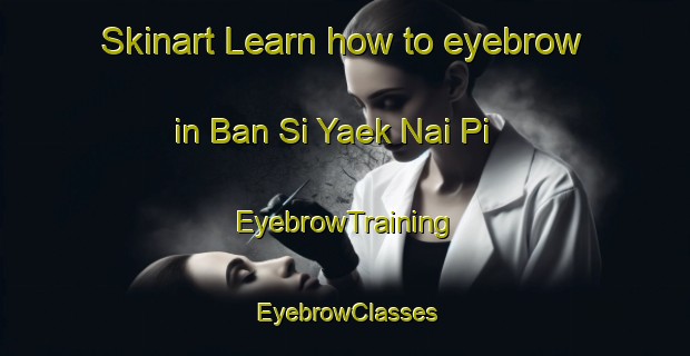 Skinart Learn how to eyebrow in Ban Si Yaek Nai Pi | EyebrowTraining | EyebrowClasses | SkinartTraining-Thailand