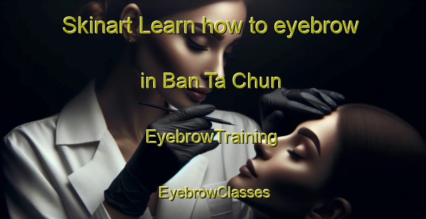 Skinart Learn how to eyebrow in Ban Ta Chun | EyebrowTraining | EyebrowClasses | SkinartTraining-Thailand
