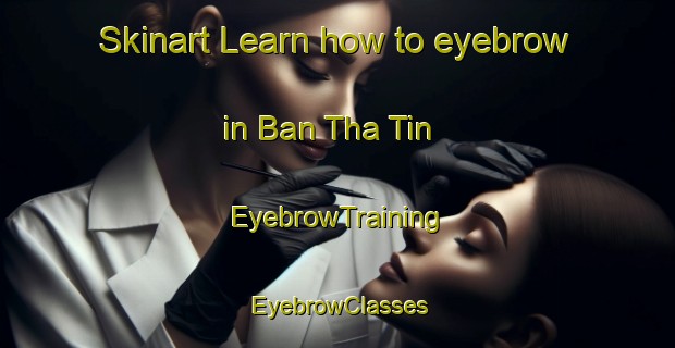 Skinart Learn how to eyebrow in Ban Tha Tin | EyebrowTraining | EyebrowClasses | SkinartTraining-Thailand