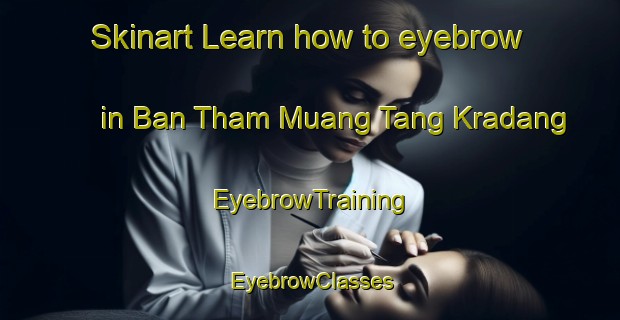 Skinart Learn how to eyebrow in Ban Tham Muang Tang Kradang | EyebrowTraining | EyebrowClasses | SkinartTraining-Thailand