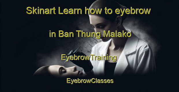 Skinart Learn how to eyebrow in Ban Thung Malako | EyebrowTraining | EyebrowClasses | SkinartTraining-Thailand