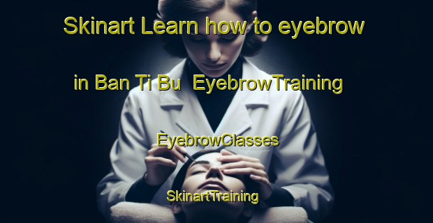 Skinart Learn how to eyebrow in Ban Ti Bu | EyebrowTraining | EyebrowClasses | SkinartTraining-Thailand