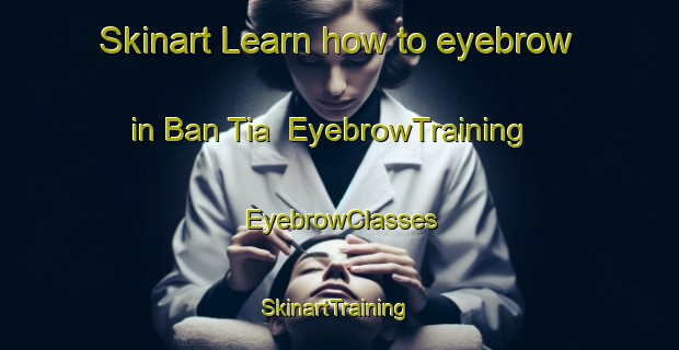 Skinart Learn how to eyebrow in Ban Tia | EyebrowTraining | EyebrowClasses | SkinartTraining-Thailand