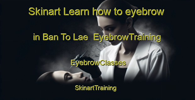 Skinart Learn how to eyebrow in Ban To Lae | EyebrowTraining | EyebrowClasses | SkinartTraining-Thailand