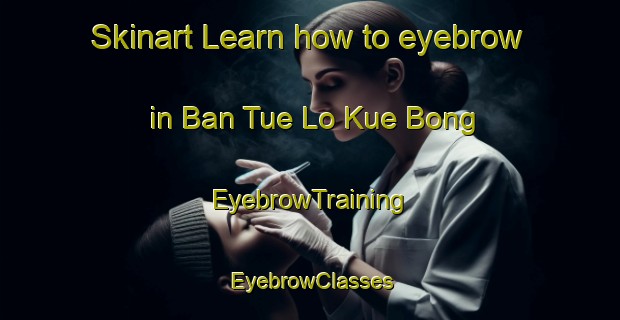 Skinart Learn how to eyebrow in Ban Tue Lo Kue Bong | EyebrowTraining | EyebrowClasses | SkinartTraining-Thailand